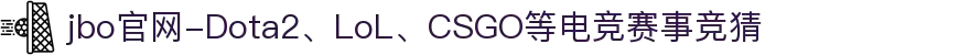jbo官网-Dota2、LoL、CSGO等电竞赛事竞猜"