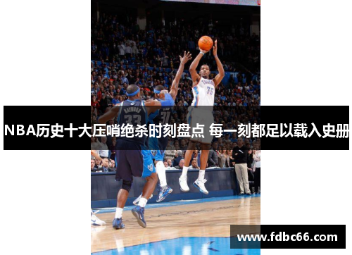 NBA历史十大压哨绝杀时刻盘点 每一刻都足以载入史册
