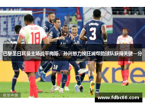 巴黎圣日耳曼主场战平梅斯，孙兴慜力挽狂澜帮助球队获得关键一分