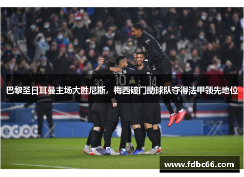 巴黎圣日耳曼主场大胜尼斯，梅西破门助球队夺得法甲领先地位