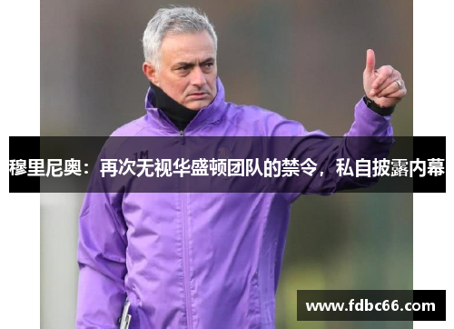 穆里尼奥：再次无视华盛顿团队的禁令，私自披露内幕
