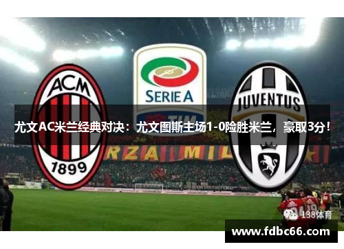 尤文AC米兰经典对决：尤文图斯主场1-0险胜米兰，豪取3分！