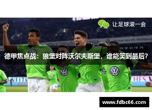 德甲焦点战：狼堡对阵沃尔夫斯堡，谁能笑到最后？