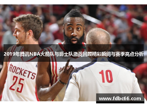 2019年腾讯NBA火箭队与爵士队激战回顾精彩瞬间与赛季亮点分析