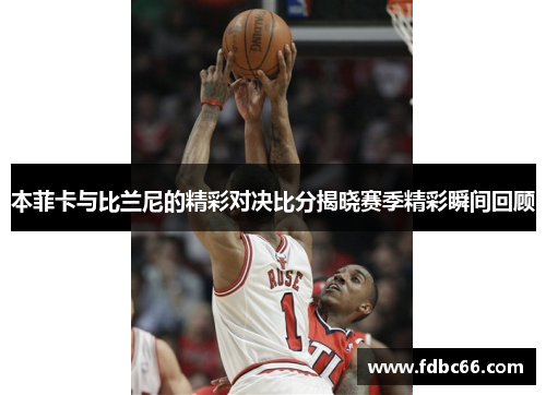 本菲卡与比兰尼的精彩对决比分揭晓赛季精彩瞬间回顾