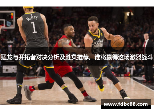 猛龙与开拓者对决分析及胜负推荐，谁将赢得这场激烈战斗
