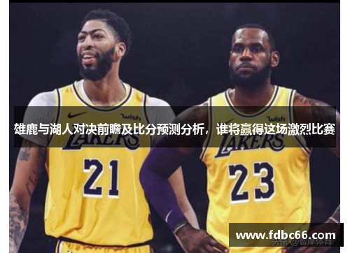 雄鹿与湖人对决前瞻及比分预测分析，谁将赢得这场激烈比赛