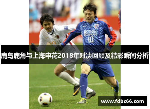鹿岛鹿角与上海申花2018年对决回顾及精彩瞬间分析